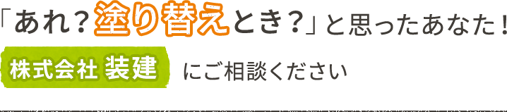 「あれ？塗り替えとき？」と思ったあなた！株式会社装建にご相談ください